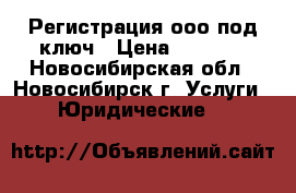 Регистрация ооо под ключ › Цена ­ 2 000 - Новосибирская обл., Новосибирск г. Услуги » Юридические   